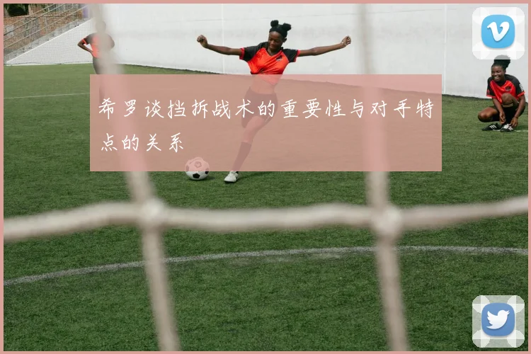 希罗谈挡拆战术的重要性与对手特点的关系