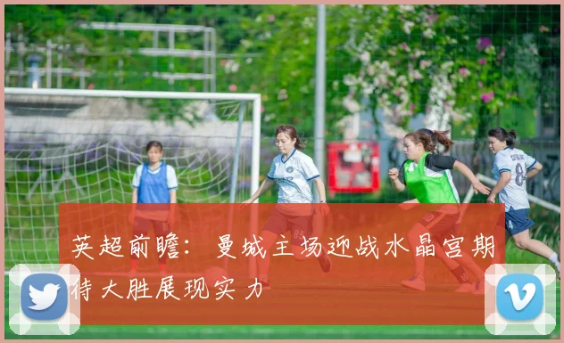英超前瞻：曼城主场迎战水晶宫期待大胜展现实力