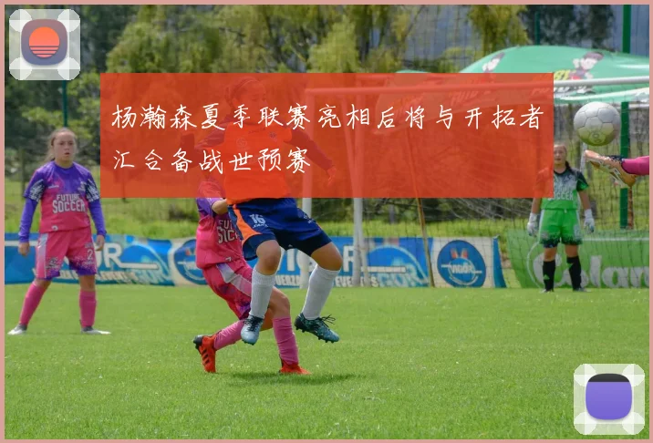 杨瀚森夏季联赛亮相后将与开拓者汇合备战世预赛