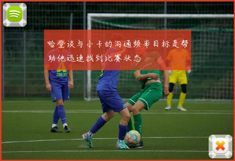 哈登谈与小卡的沟通频率目标是帮助他迅速找到比赛状态