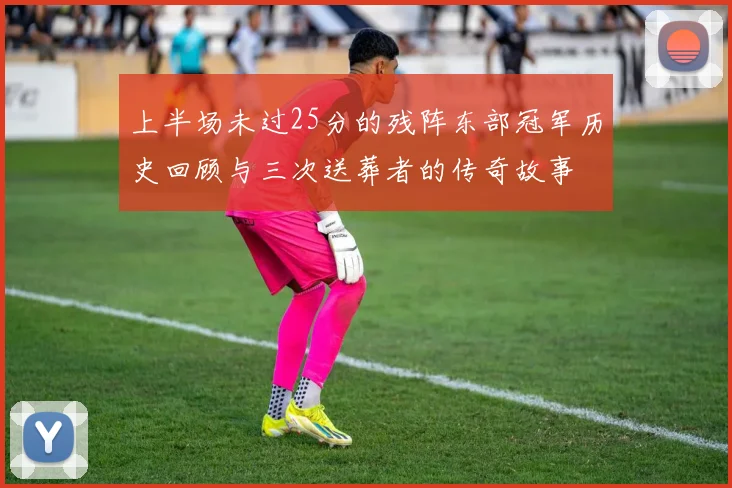 上半场未过25分的残阵东部冠军历史回顾与三次送葬者的传奇故事